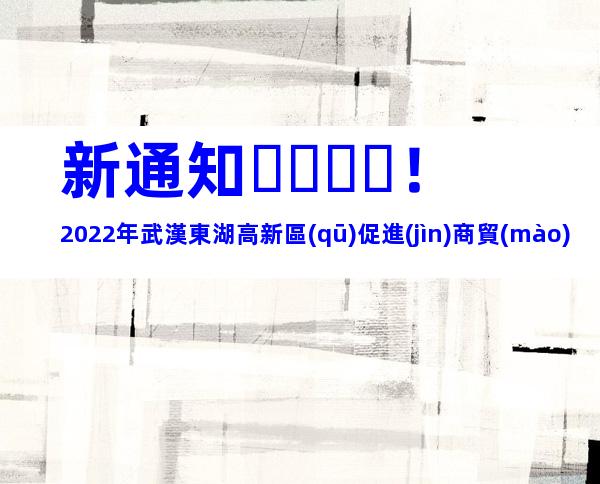 新通知！2022年武漢東湖高新區(qū)促進(jìn)商貿(mào)業(yè)高質(zhì)量發(fā)展專項(xiàng)資金申報(bào)時(shí)間、條件